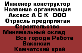 Инженер-конструктор › Название организации ­ Аксесс-А.С.К, ООО › Отрасль предприятия ­ Строительство › Минимальный оклад ­ 35 000 - Все города Работа » Вакансии   . Камчатский край,Петропавловск-Камчатский г.